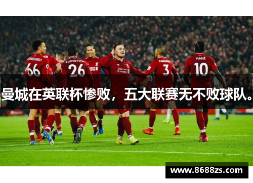 曼城在英联杯惨败，五大联赛无不败球队。